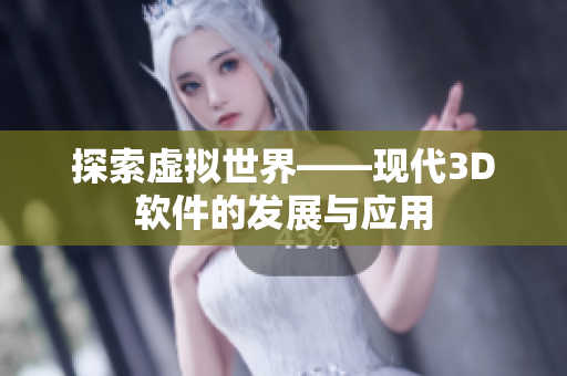 探索虚拟世界——现代3D软件的发展与应用
