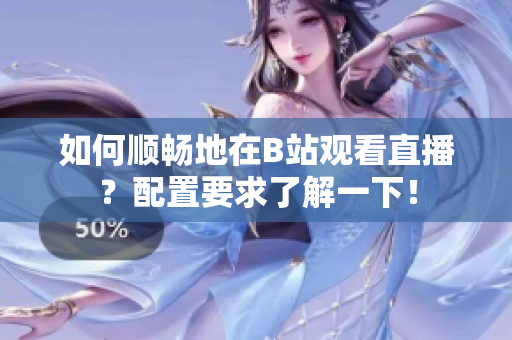 如何顺畅地在B站观看直播？配置要求了解一下！