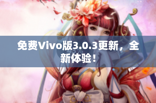 免费Vivo版3.0.3更新，全新体验！