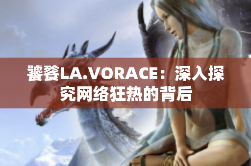 饕餮LA.VORACE：深入探究网络狂热的背后
