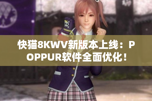 快猫8KWV新版本上线：POPPUR软件全面优化！