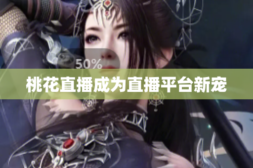 桃花直播成为直播平台新宠