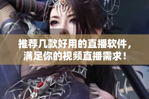 推荐几款好用的直播软件，满足你的视频直播需求！