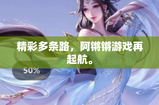 精彩多条路，阿锵锵游戏再起航。