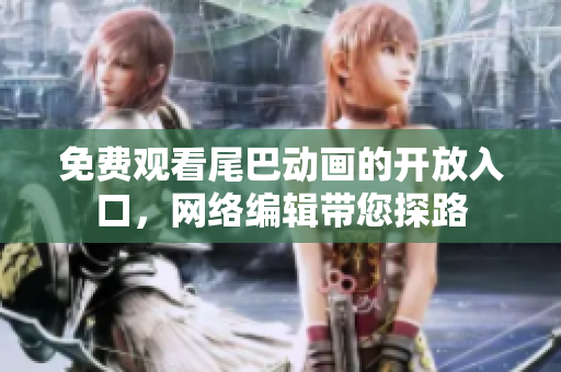 免费观看尾巴动画的开放入口，网络编辑带您探路
