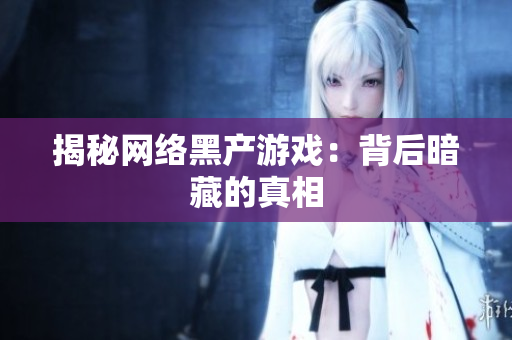 揭秘网络黑产游戏：背后暗藏的真相