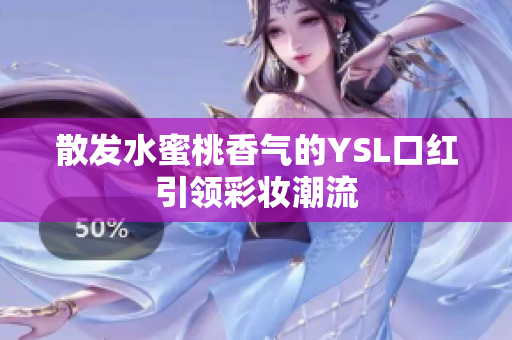 散发水蜜桃香气的YSL口红引领彩妆潮流