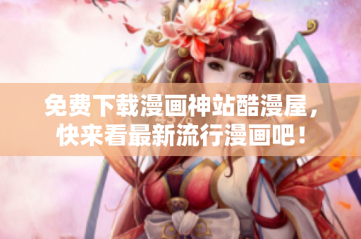 免费下载漫画神站酷漫屋，快来看最新流行漫画吧！