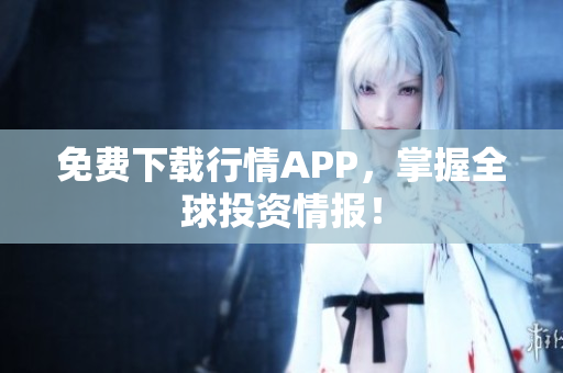 免费下载行情APP，掌握全球投资情报！