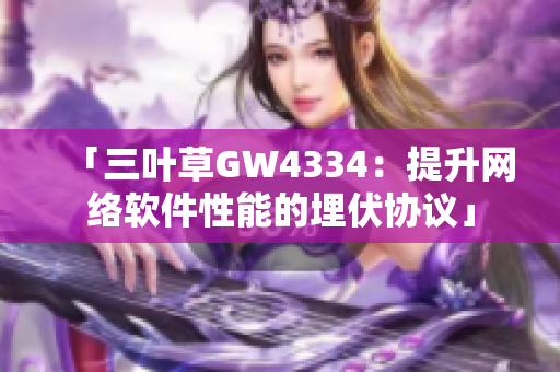 「三叶草GW4334：提升网络软件性能的埋伏协议」