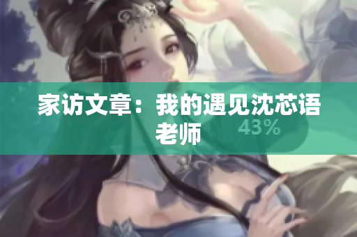 家访文章：我的遇见沈芯语老师