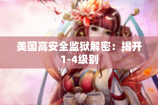 美国高安全监狱解密：揭开1-4级别