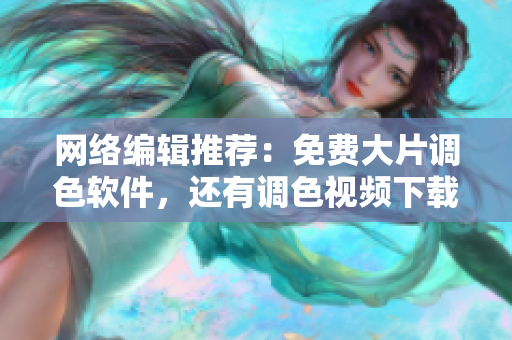 网络编辑推荐：免费大片调色软件，还有调色视频下载！