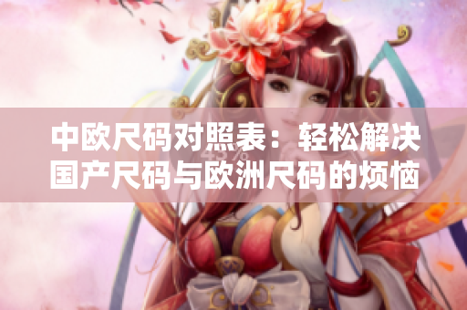 中欧尺码对照表：轻松解决国产尺码与欧洲尺码的烦恼
