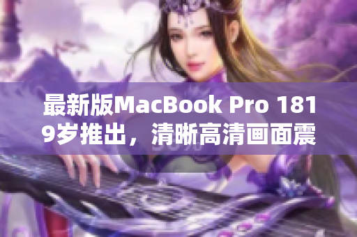 最新版MacBook Pro 1819岁推出，清晰高清画面震撼呈现