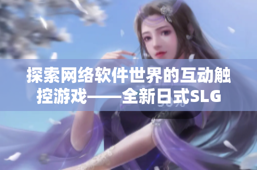 探索网络软件世界的互动触控游戏——全新日式SLG