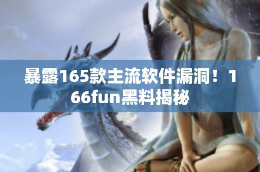 暴露165款主流软件漏洞！166fun黑料揭秘