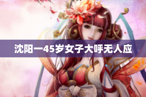 沈阳一45岁女子大呼无人应