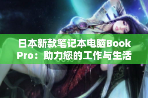 日本新款笔记本电脑BookPro：助力您的工作与生活