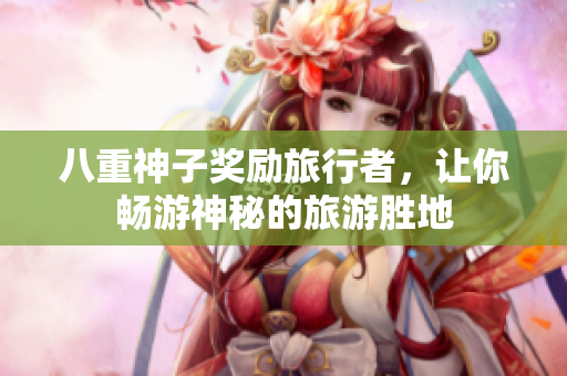 八重神子奖励旅行者，让你畅游神秘的旅游胜地