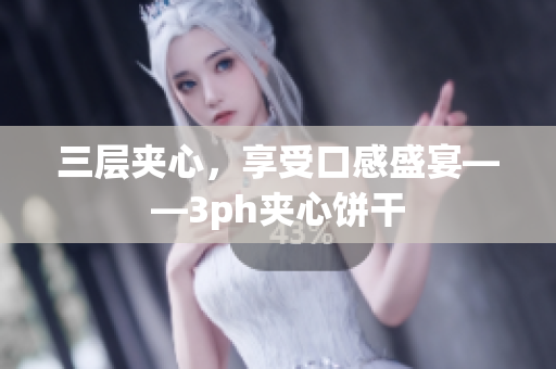 三层夹心，享受口感盛宴——3ph夹心饼干