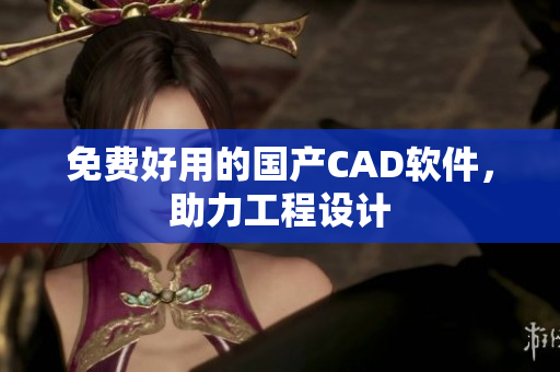 免费好用的国产CAD软件，助力工程设计