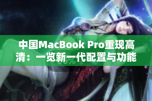 中国MacBook Pro重现高清：一览新一代配置与功能。