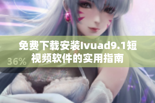 免费下载安装Ivuad9.1短视频软件的实用指南