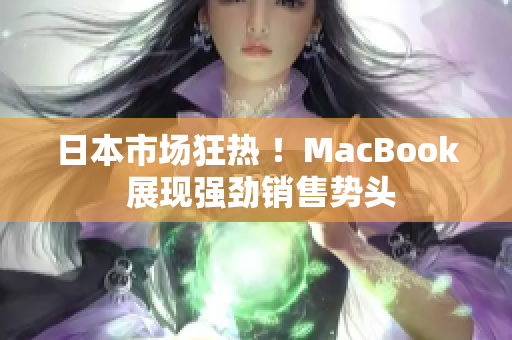 日本市场狂热 ！MacBook 展现强劲销售势头