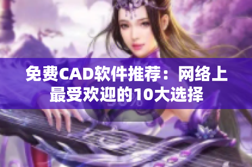 免费CAD软件推荐：网络上最受欢迎的10大选择
