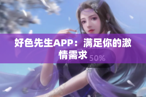 好色先生APP：满足你的激情需求