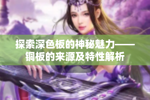 探索深色板的神秘魅力——铜板的来源及特性解析