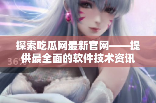 探索吃瓜网最新官网——提供最全面的软件技术资讯
