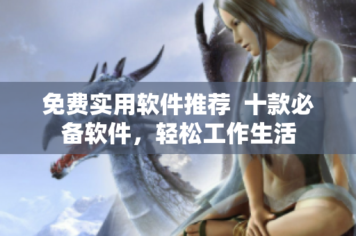 免费实用软件推荐  十款必备软件，轻松工作生活