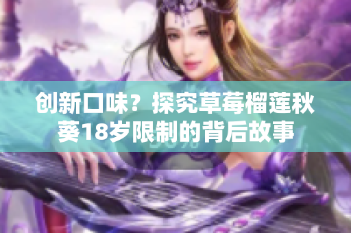创新口味？探究草莓榴莲秋葵18岁限制的背后故事