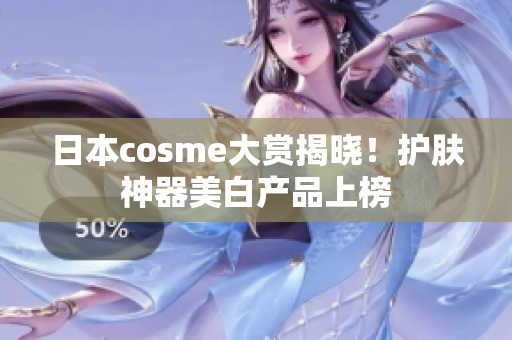 日本cosme大赏揭晓！护肤神器美白产品上榜