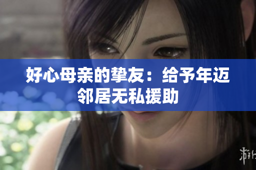 好心母亲的挚友：给予年迈邻居无私援助