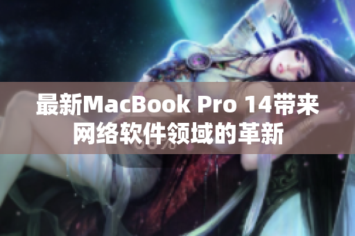 最新MacBook Pro 14带来网络软件领域的革新