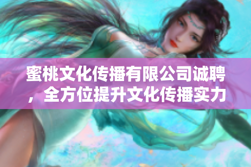 蜜桃文化传播有限公司诚聘，全方位提升文化传播实力