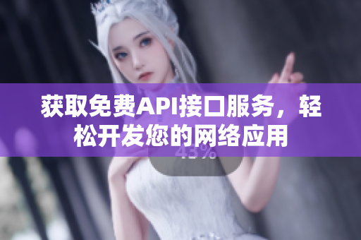 获取免费API接口服务，轻松开发您的网络应用