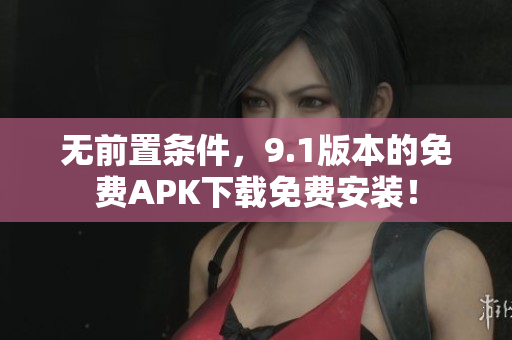 无前置条件，9.1版本的免费APK下载免费安装！