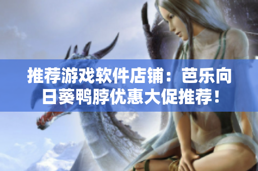 推荐游戏软件店铺：芭乐向日葵鸭脖优惠大促推荐！