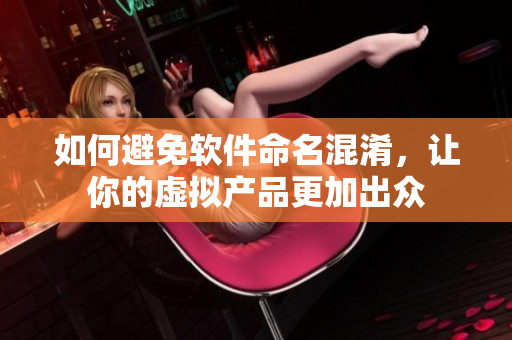 如何避免软件命名混淆，让你的虚拟产品更加出众