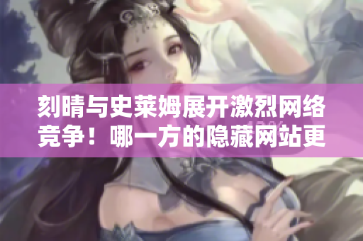 刻晴与史莱姆展开激烈网络竞争！哪一方的隐藏网站更具吸引力？
