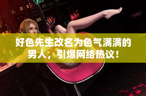 好色先生改名为色气满满的男人，引爆网络热议！