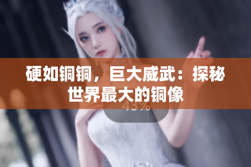硬如铜铜，巨大威武：探秘世界最大的铜像