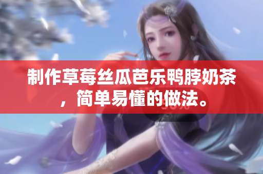 制作草莓丝瓜芭乐鸭脖奶茶，简单易懂的做法。