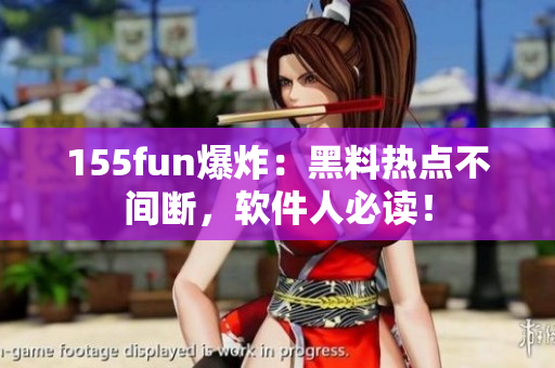 155fun爆炸：黑料热点不间断，软件人必读！