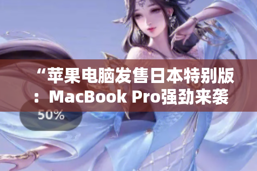 “苹果电脑发售日本特别版：MacBook Pro强劲来袭！”