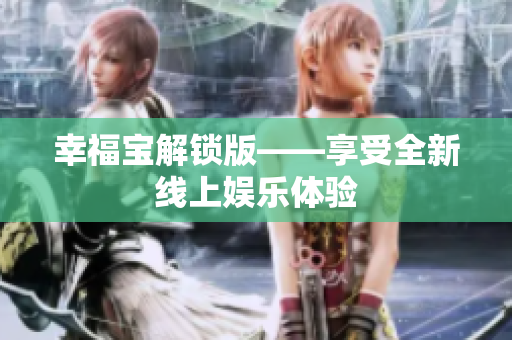 幸福宝解锁版——享受全新线上娱乐体验